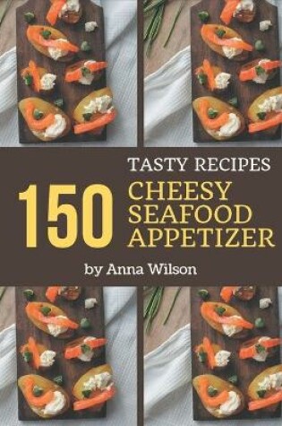 Cover of 150 Tasty Cheesy Seafood Appetizer Recipes