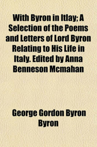 Cover of With Byron in Itlay; A Selection of the Poems and Letters of Lord Byron Relating to His Life in Italy. Edited by Anna Benneson McMahan