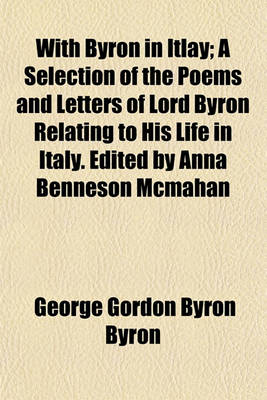 Book cover for With Byron in Itlay; A Selection of the Poems and Letters of Lord Byron Relating to His Life in Italy. Edited by Anna Benneson McMahan