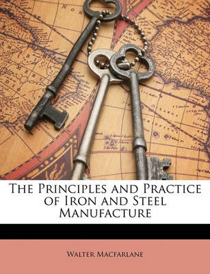 Book cover for The Principles and Practice of Iron and Steel Manufacture