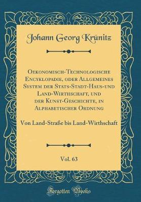 Book cover for Oekonomisch-Technologische Encyklopadie, Oder Allgemeines System Der Stats-Stadt-Haus-Und Land-Wirthschaft, Und Der Kunst-Geschichte, in Alphabetischer Ordnung, Vol. 63