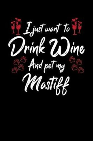 Cover of I Just Want To Drink Wine And Pet My Mastiff