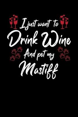 Book cover for I Just Want To Drink Wine And Pet My Mastiff