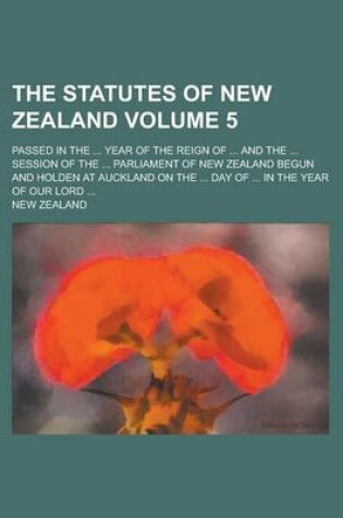 Cover of The Statutes of New Zealand; Passed in the ... Year of the Reign of ... and the ... Session of the ... Parliament of New Zealand Begun and Holden at a