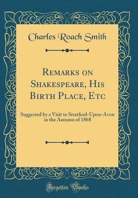 Book cover for Remarks on Shakespeare, His Birth Place, Etc: Suggested by a Visit to Stratford-Upon-Avon in the Autumn of 1868 (Classic Reprint)