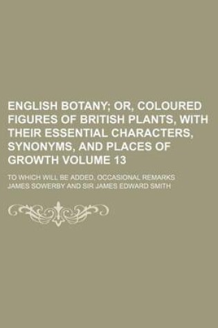 Cover of English Botany Volume 13; To Which Will Be Added, Occasional Remarks