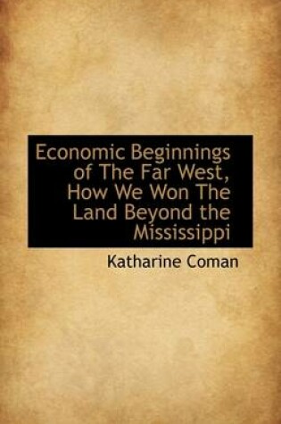 Cover of Economic Beginnings of the Far West, How We Won the Land Beyond the Mississippi