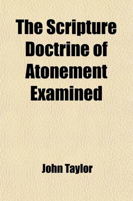 Book cover for The Scripture Doctrine of Atonement Examined; First, in Relation to Jewish Sacrifices and Then, to the Sacrifice of Our Blessed Lord and Saviour, Jesus Christ