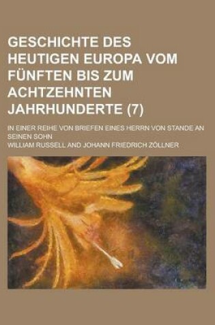 Cover of Geschichte Des Heutigen Europa Vom Funften Bis Zum Achtzehnten Jahrhunderte; In Einer Reihe Von Briefen Eines Herrn Von Stande an Seinen Sohn (7 )