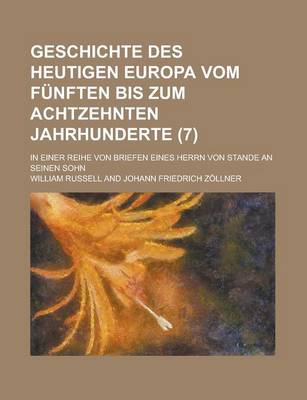 Book cover for Geschichte Des Heutigen Europa Vom Funften Bis Zum Achtzehnten Jahrhunderte; In Einer Reihe Von Briefen Eines Herrn Von Stande an Seinen Sohn (7 )