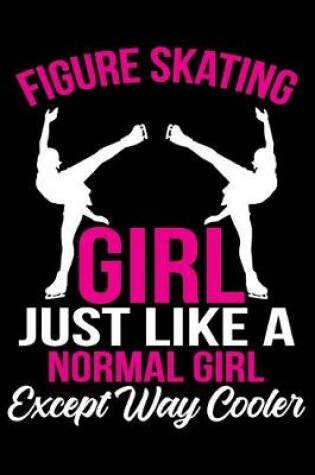 Cover of Figure Skating Girl Just Like a Normal Girl Except Way Cooler Notebook