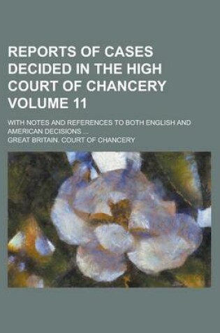 Cover of Reports of Cases Decided in the High Court of Chancery; With Notes and References to Both English and American Decisions ... Volume 11