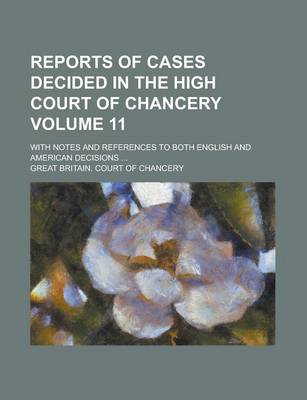 Book cover for Reports of Cases Decided in the High Court of Chancery; With Notes and References to Both English and American Decisions ... Volume 11