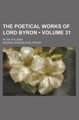 Cover of The Poetical Works of Lord Byron (Volume 31); In Ten Volumes