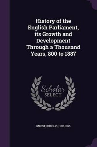 Cover of History of the English Parliament, Its Growth and Development Through a Thousand Years, 800 to 1887