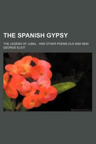 Cover of The Spanish Gypsy; The Legend of Jubal and Other Poems Old and New