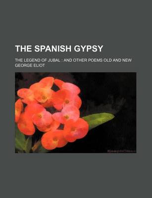 Book cover for The Spanish Gypsy; The Legend of Jubal and Other Poems Old and New