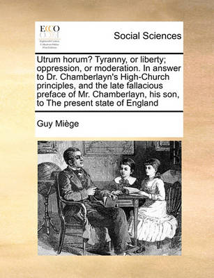 Book cover for Utrum Horum? Tyranny, or Liberty; Oppression, or Moderation. in Answer to Dr. Chamberlayn's High-Church Principles, and the Late Fallacious Preface of Mr. Chamberlayn, His Son, to the Present State of England