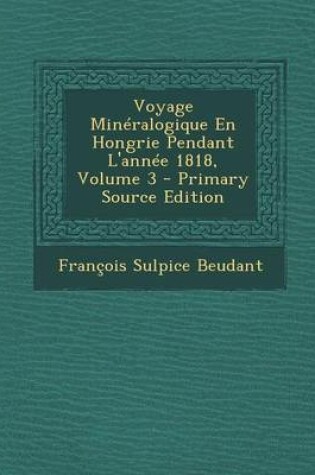 Cover of Voyage Mineralogique En Hongrie Pendant L'Annee 1818, Volume 3 (Primary Source)