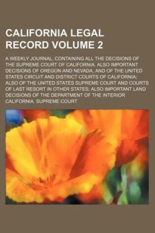 Cover of California Legal Record; A Weekly Journal, Containing All the Decisions of the Supreme Court of California. Also Important Decisions of Oregon and Nevada, and of the United States Circuit and District Courts of California Also of Volume 2