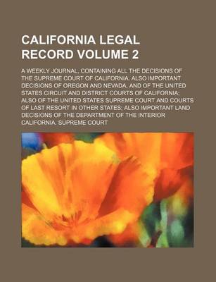 Book cover for California Legal Record; A Weekly Journal, Containing All the Decisions of the Supreme Court of California. Also Important Decisions of Oregon and Nevada, and of the United States Circuit and District Courts of California Also of Volume 2