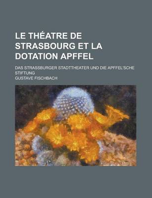 Book cover for Le Theatre de Strasbourg Et La Dotation Apffel; Das Strassburger Stadttheater Und Die Apffel'sche Stiftung