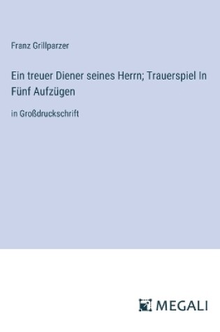 Cover of Ein treuer Diener seines Herrn; Trauerspiel In Fünf Aufzügen