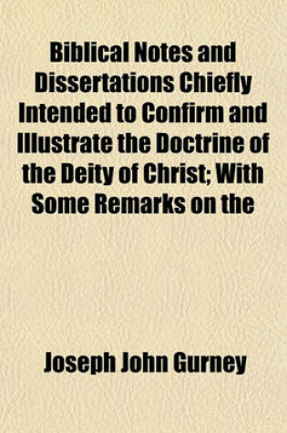 Cover of Biblical Notes and Dissertations Chiefly Intended to Confirm and Illustrate the Doctrine of the Deity of Christ; With Some Remarks on the