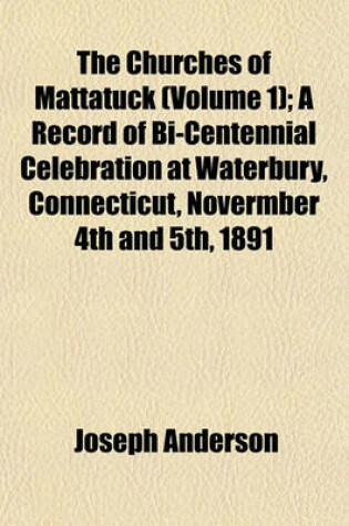 Cover of The Churches of Mattatuck (Volume 1); A Record of Bi-Centennial Celebration at Waterbury, Connecticut, Novermber 4th and 5th, 1891