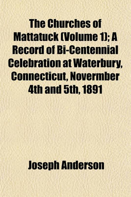 Book cover for The Churches of Mattatuck (Volume 1); A Record of Bi-Centennial Celebration at Waterbury, Connecticut, Novermber 4th and 5th, 1891