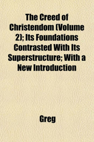 Cover of The Creed of Christendom (Volume 2); Its Foundations Contrasted with Its Superstructure; With a New Introduction