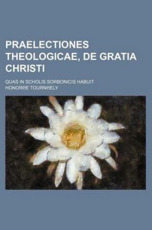 Cover of Praelectiones Theologicae, de Gratia Christi; Quas in Scholis Sorbonicis Habuit