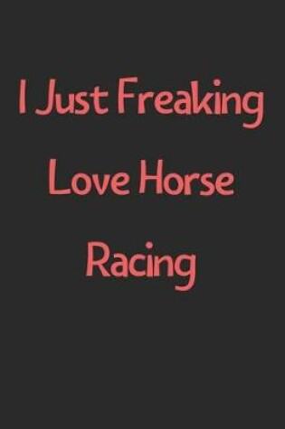 Cover of I Just Freaking Love Horse Racing