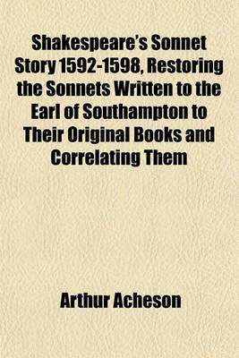 Book cover for Shakespeare's Sonnet Story 1592-1598, Restoring the Sonnets Written to the Earl of Southampton to Their Original Books and Correlating Them