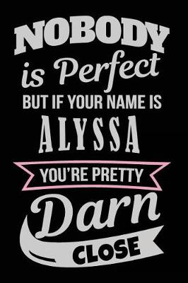 Book cover for Nobody Is Perfect But If Your Name Is Alyssa You're Pretty Darn Close