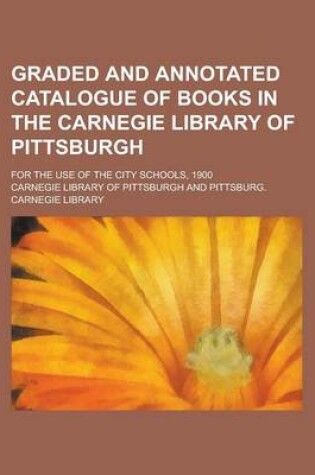 Cover of Graded and Annotated Catalogue of Books in the Carnegie Library of Pittsburgh; For the Use of the City Schools, 1900