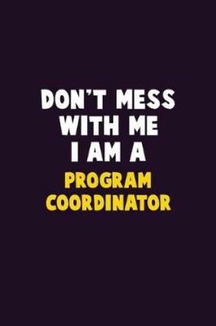 Cover of Don't Mess With Me, I Am A Program Coordinator