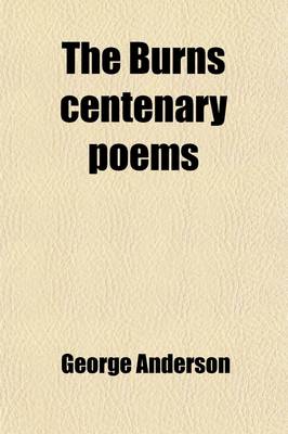 Book cover for The Burns Centenary Poems; A Collection of Fifty of the Best Out of Many Hundreds Written on Occasion of the Centenary Celebration