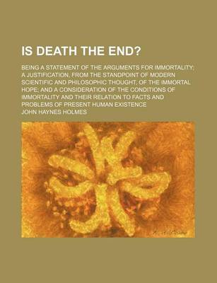 Book cover for Is Death the End?; Being a Statement of the Arguments for Immortality a Justification, from the Standpoint of Modern Scientific and Philosophic Thought, of the Immortal Hope and a Consideration of the Conditions of Immortality and Their Relation to Facts