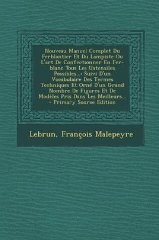 Cover of Nouveau Manuel Complet Du Ferblantier Et Du Lampiste Ou L'art De Confectionner En Fer-blanc Tous Les Ustensiles Possibles...