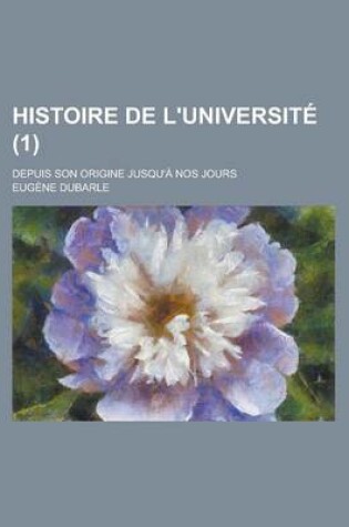 Cover of Histoire de L'Universite; Depuis Son Origine Jusqu'a Nos Jours (1)