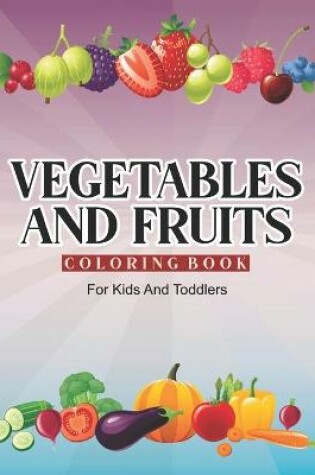 Cover of Vegetables And Fruits Coloring Book For Kids And Toddlers