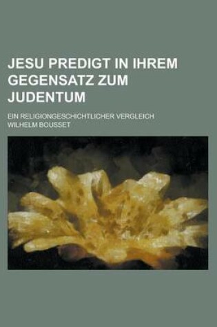 Cover of Jesu Predigt in Ihrem Gegensatz Zum Judentum; Ein Religiongeschichtlicher Vergleich