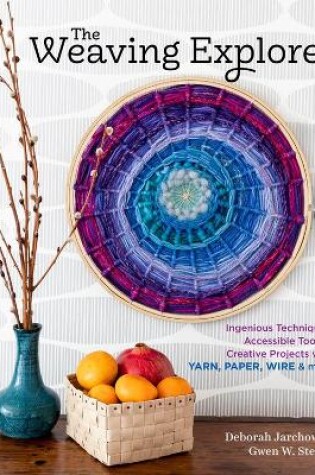 Cover of Weaving Explorer: Ingenious Techniques, Accessible Tools and Creative Projects for Working with Yarn, Paper, Wire and More