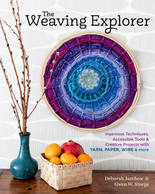 Weaving Explorer: Ingenious Techniques, Accessible Tools and Creative Projects for Working with Yarn, Paper, Wire and More by Deborah Jarchow