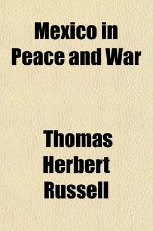 Cover of Mexico in Peace and War; A Narrative of Mexican History and Conditions from the Earliest Times to the Present Hour, Including an Account of the Military Operations by the United States at Vera Cruz in 1914 and the Causes That Led Thereto