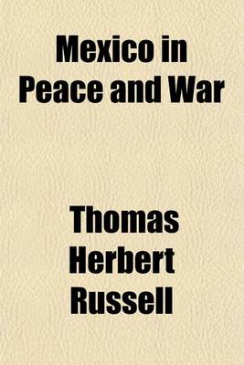 Book cover for Mexico in Peace and War; A Narrative of Mexican History and Conditions from the Earliest Times to the Present Hour, Including an Account of the Military Operations by the United States at Vera Cruz in 1914 and the Causes That Led Thereto