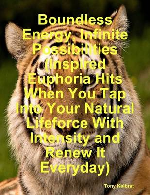 Book cover for Boundless Energy, Infinite Possibilities (Inspired Euphoria Hits When You Tap Into Your Natural Lifeforce With Intensity and Renew It Everyday)