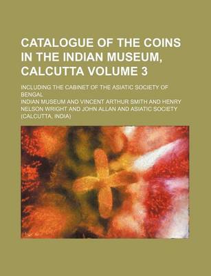 Book cover for Catalogue of the Coins in the Indian Museum, Calcutta Volume 3; Including the Cabinet of the Asiatic Society of Bengal