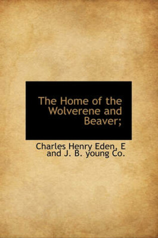 Cover of The Home of the Wolverene and Beaver;